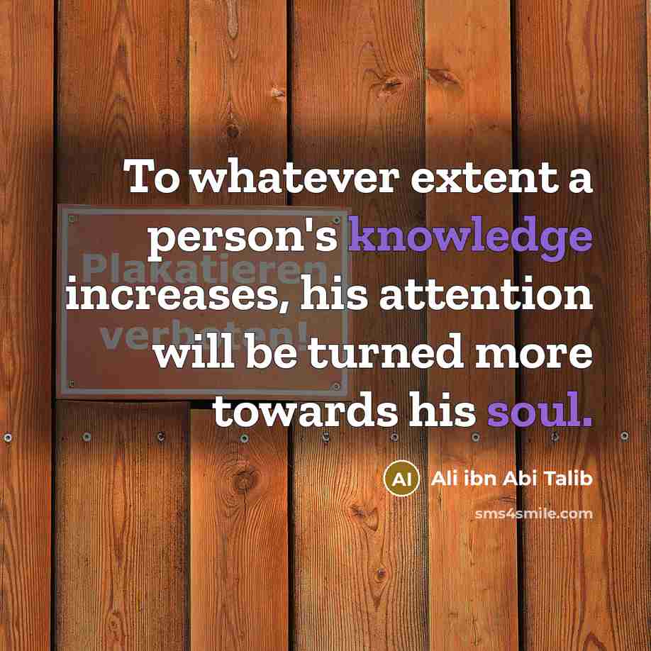 “To whatever extent a person's knowledge increases, his attention will be turned more towards his soul.” quote by Ali ibn Abi Talib