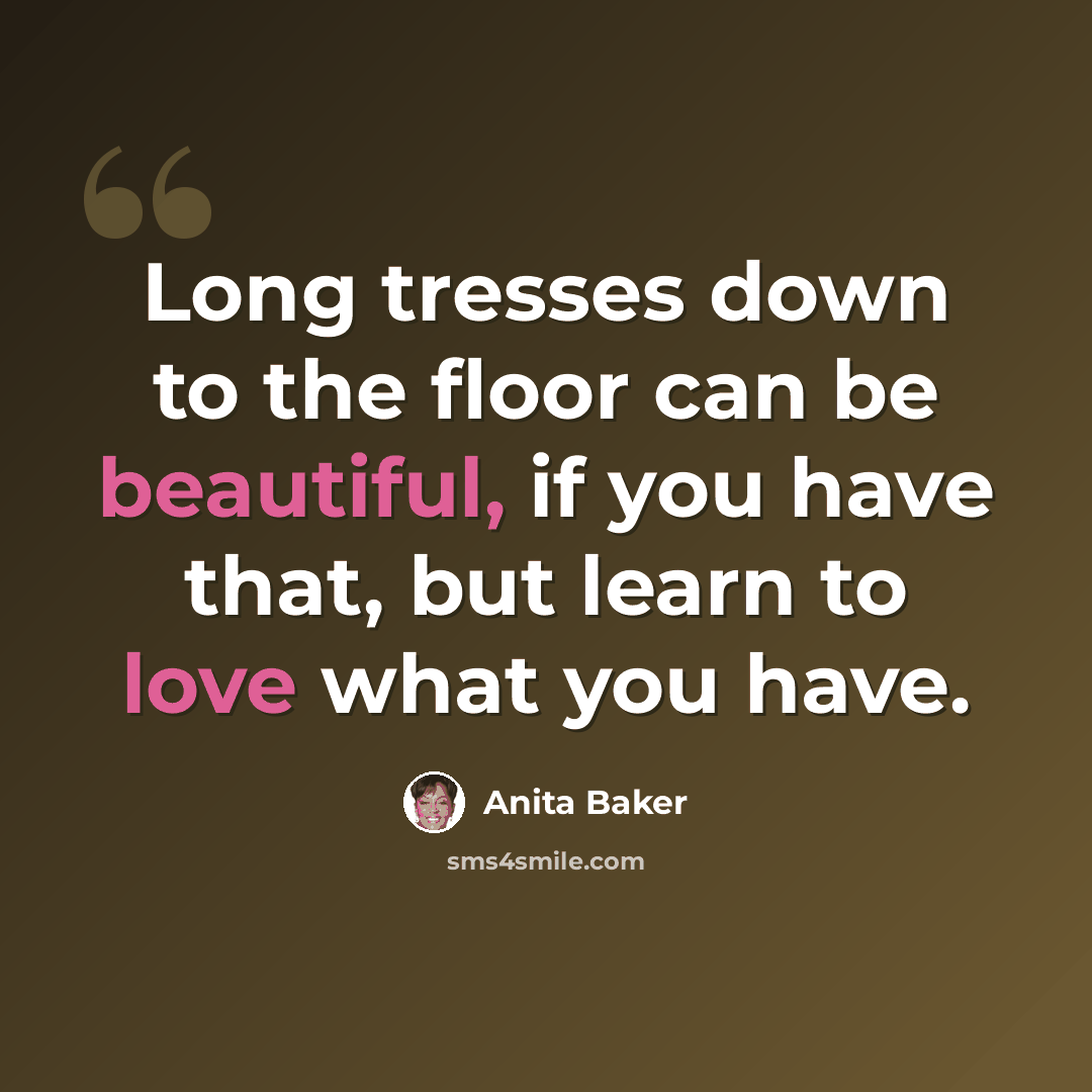 “Long tresses down to the floor can be beautiful, if you have that, but learn to love what you have.” quote by Anita Baker