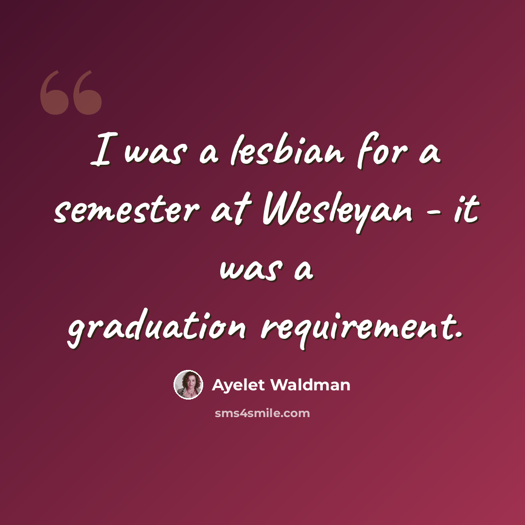 “I was a lesbian for a semester at Wesleyan - it was a graduation requirement.” quote by Ayelet Waldman