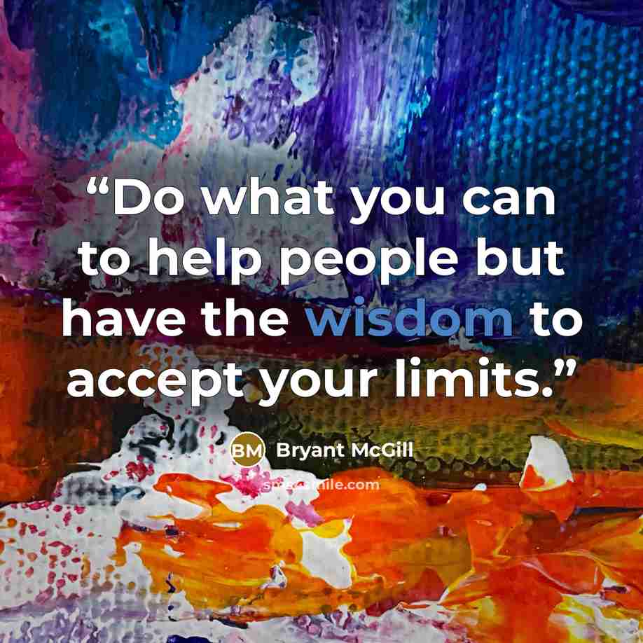 “Do what you can to help people but have the wisdom to accept your limits.” quote by Bryant McGill
