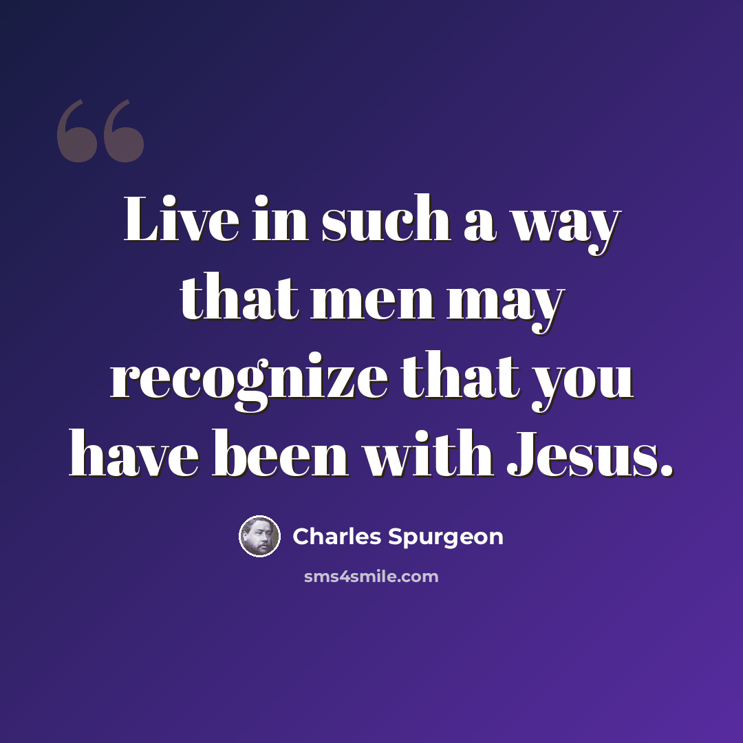 “Live in such a way that men may recognize that you have been with Jesus.” quote by Charles Spurgeon