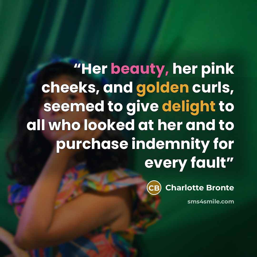 “Her beauty, her pink cheeks, and golden curls, seemed to give delight to all who looked at her and to purchase indemnity for every fault” quote by Charlotte Brontë
