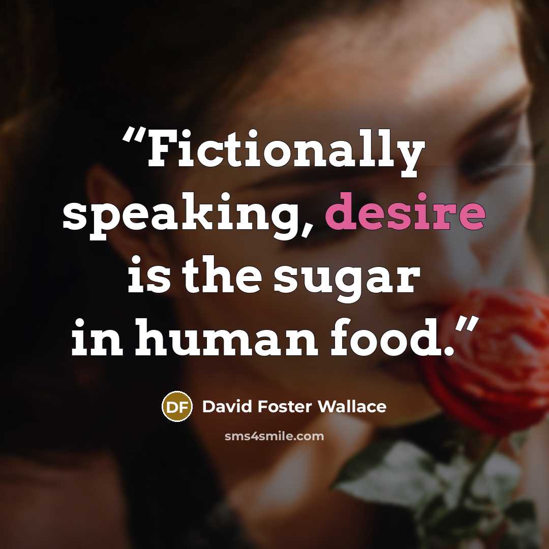 “Fictionally speaking, desire is the sugar in human food.” quote by David Foster Wallace