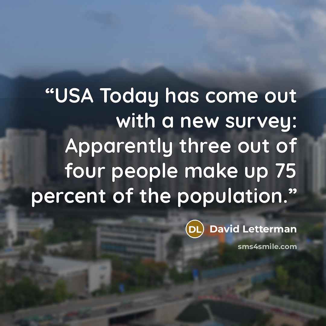 “USA Today has come out with a new survey: Apparently three out of four people make up 75 percent of the population.” quote by David Letterman