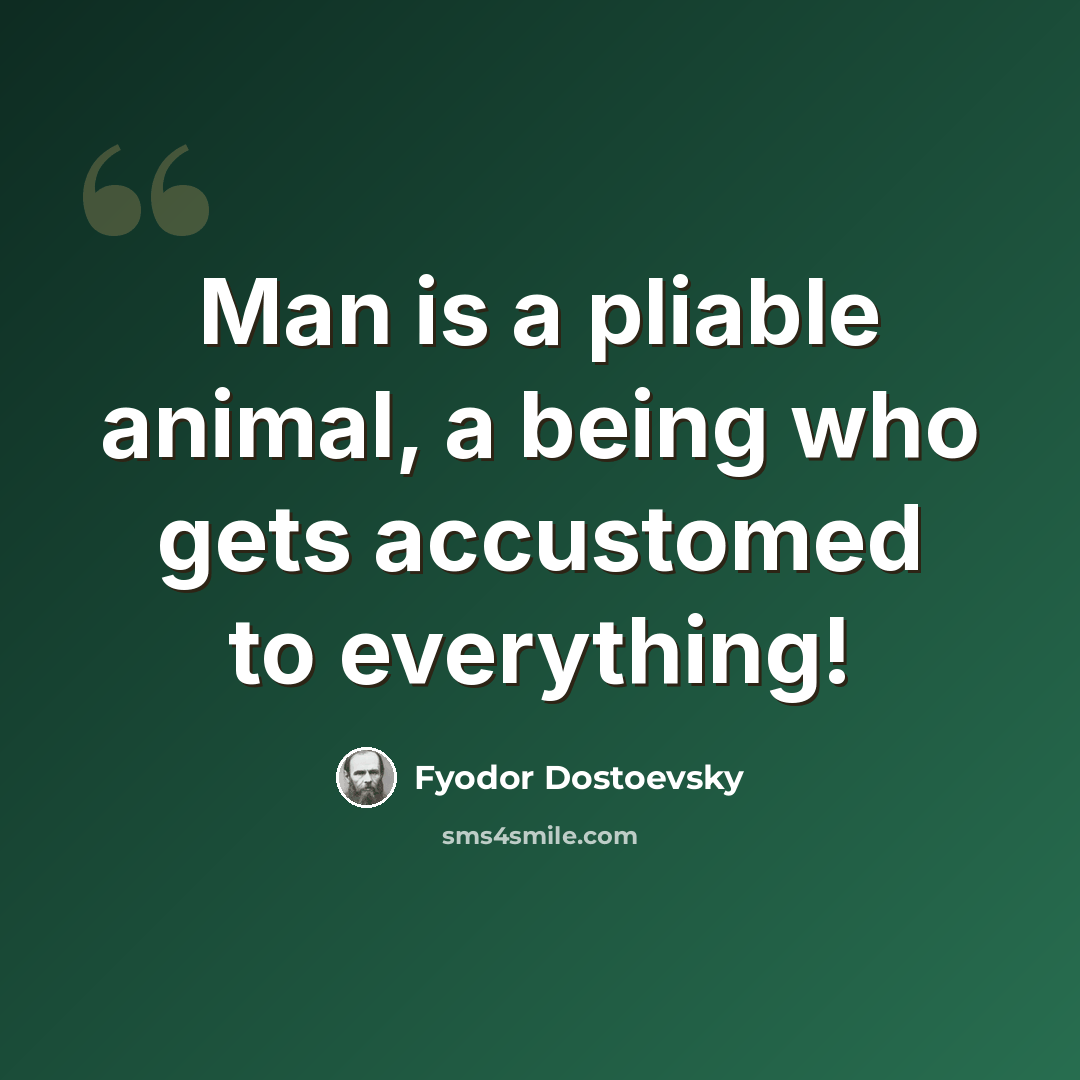 “Man is a pliable animal, a being who gets accustomed to everything!” quote by Fyodor Dostoevsky