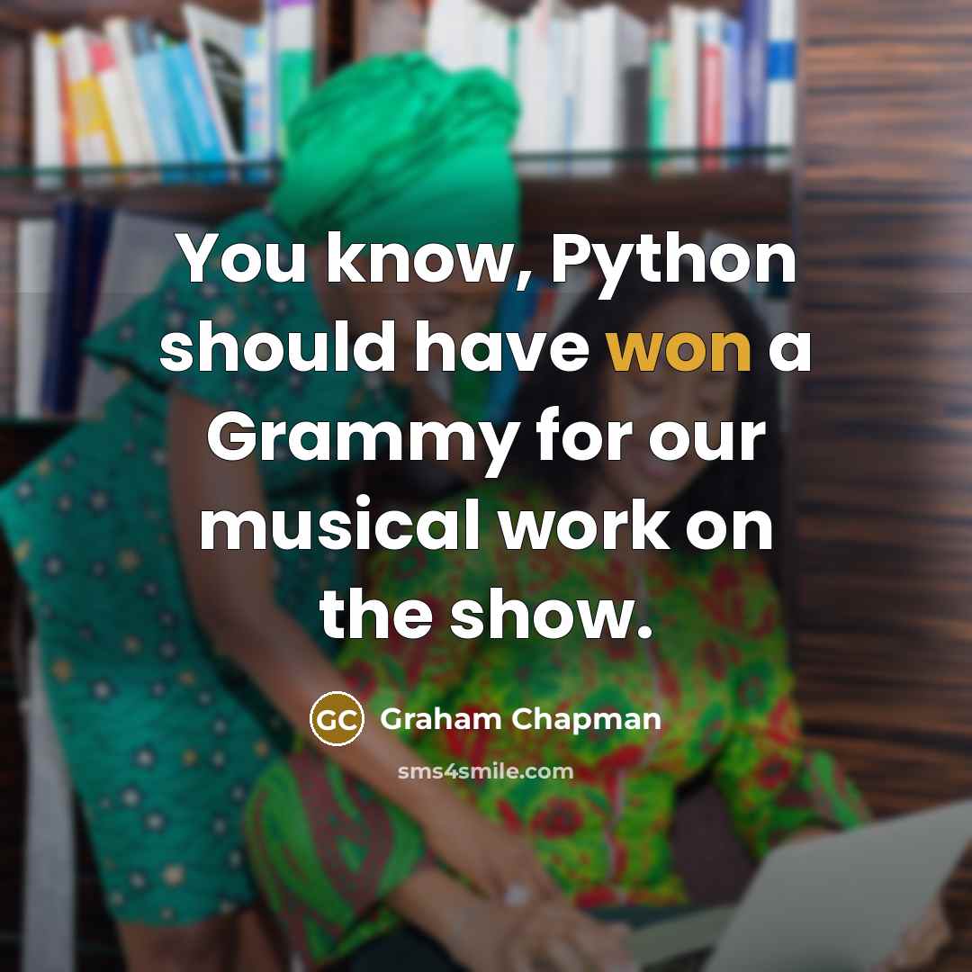 “You know, Python should have won a Grammy for our musical work on the show.” quote by Graham Chapman