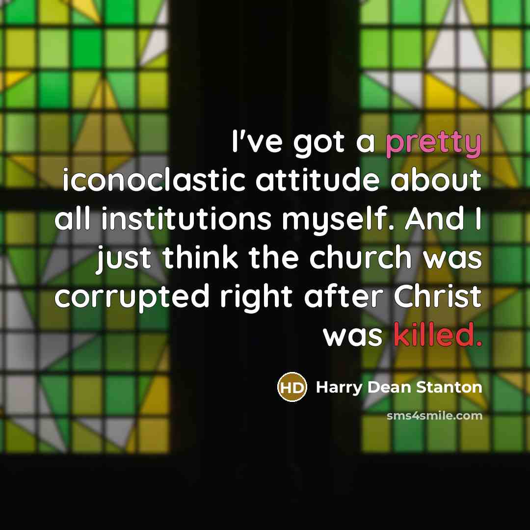 “I've got a pretty iconoclastic attitude about all institutions myself. And I just think the church was corrupted right after Christ was killed.” quote by Harry Dean Stanton