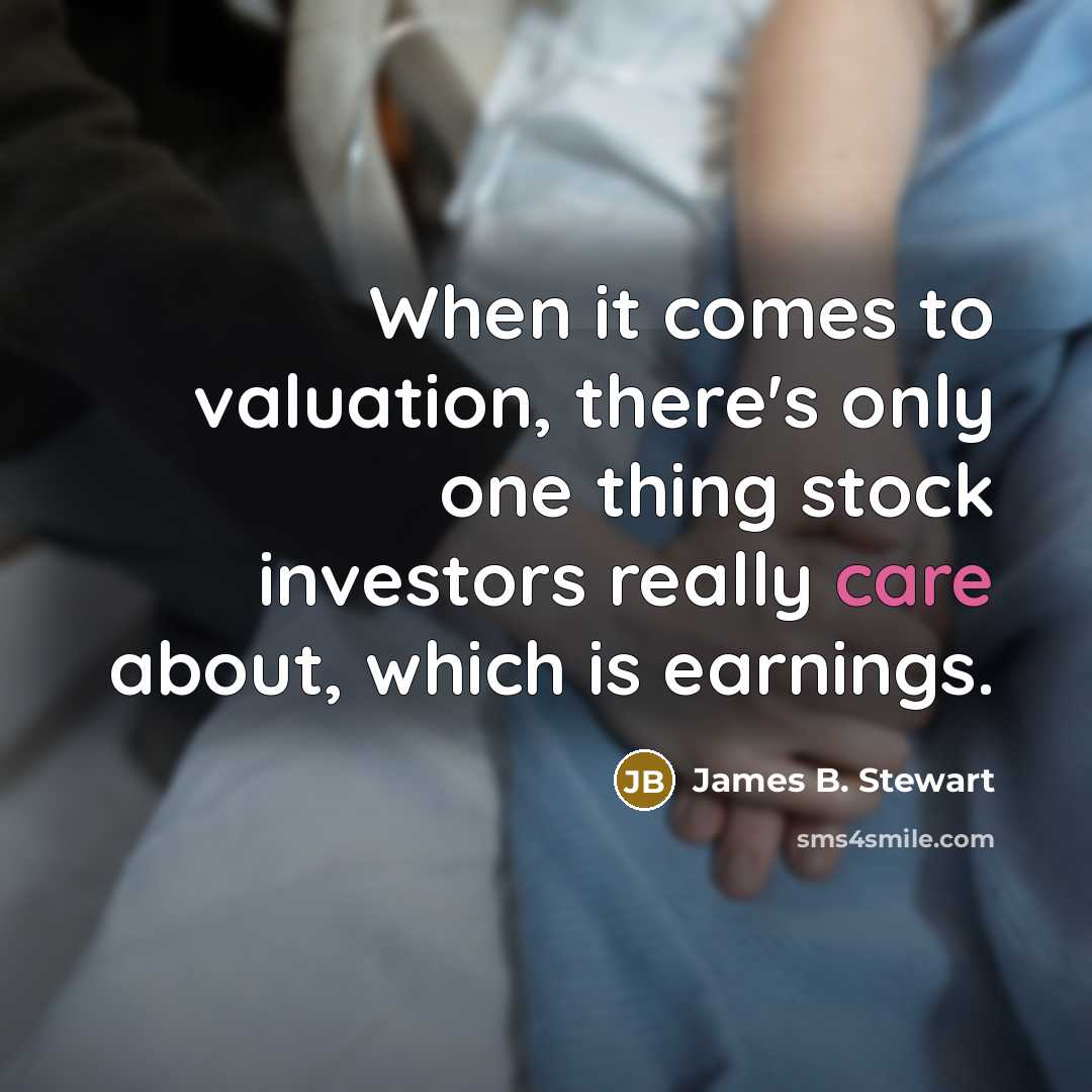 “When it comes to valuation, there's only one thing stock investors really care about, which is earnings.” quote by James B. Stewart