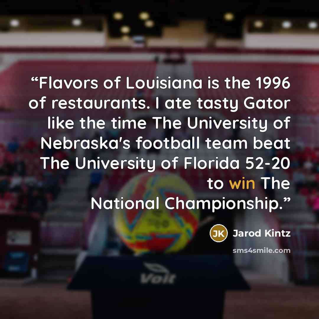 “Flavors of Louisiana is the 1996 of restaurants. I ate tasty Gator like the time The University of Nebraska's football team beat The University of Florida 52-20 to win The National Championship.” quote by Jarod Kintz