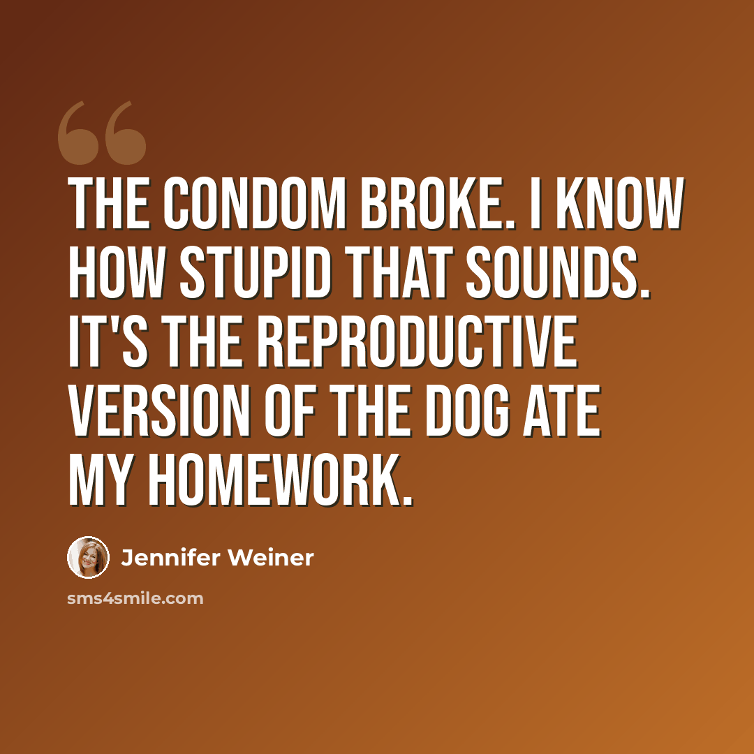“The condom broke. I know how stupid that sounds. It's the reproductive version of the dog ate my homework.” quote by Jennifer Weiner