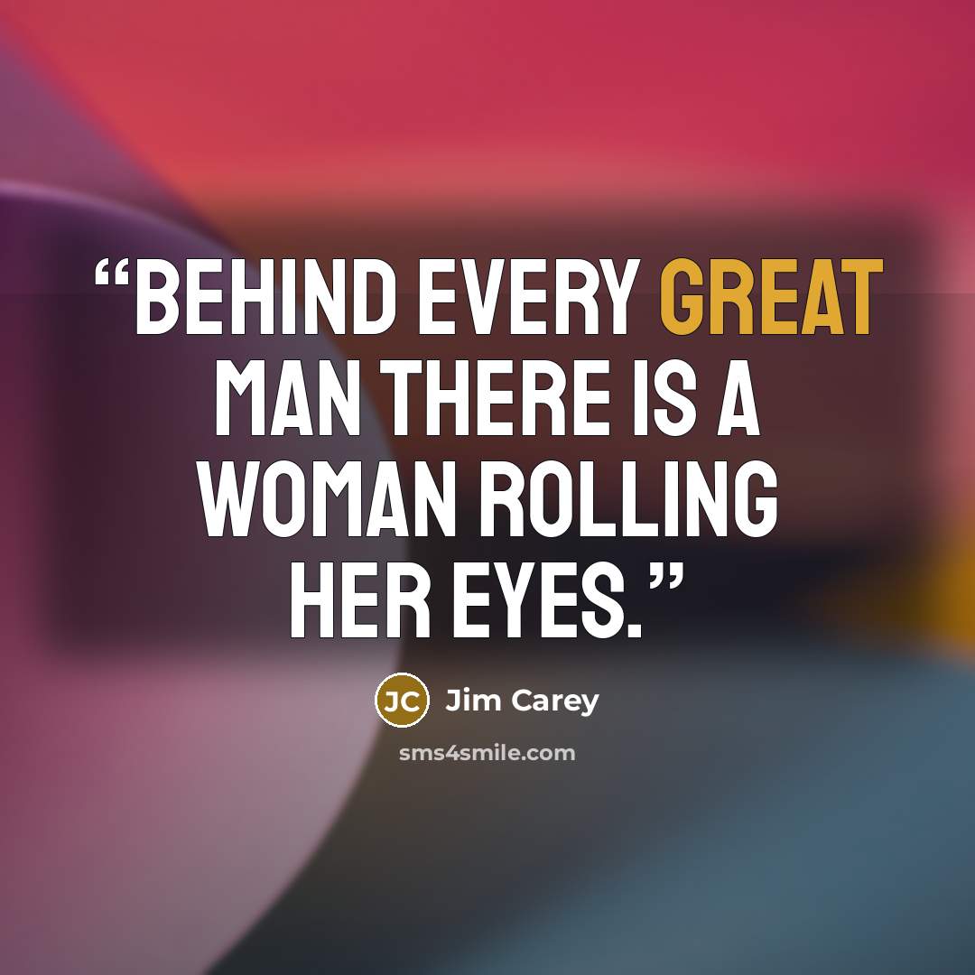 “Behind every great man there is a woman rolling her eyes.” quote by Jim Carey