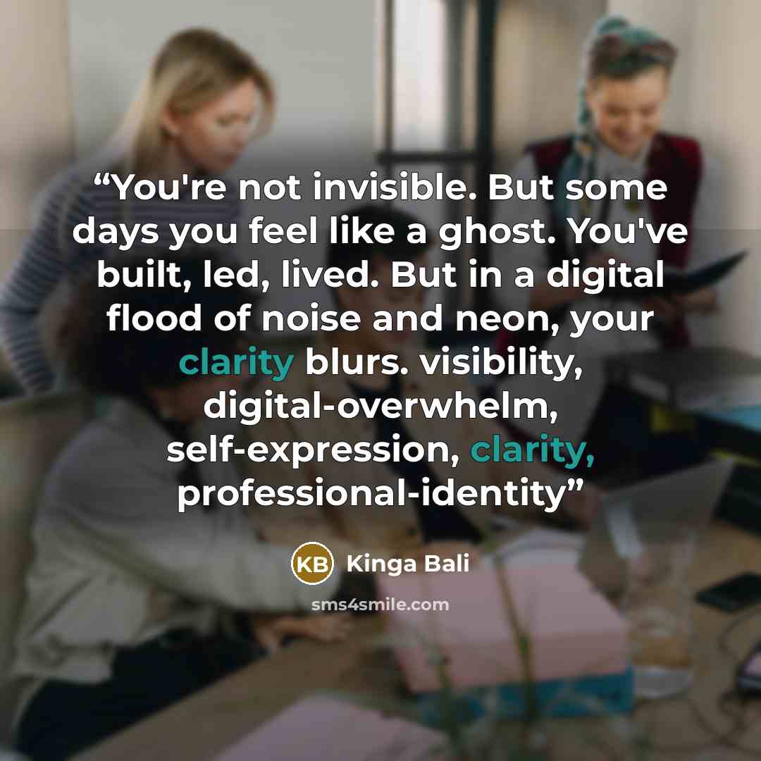 “You're not invisible. But some days you feel like a ghost. You've built, led, lived. But in a digital flood of noise and neon, your clarity blurs. visibility, digital-overwhelm, self-expression, clarity, professional-identity” quote by Kinga Bali