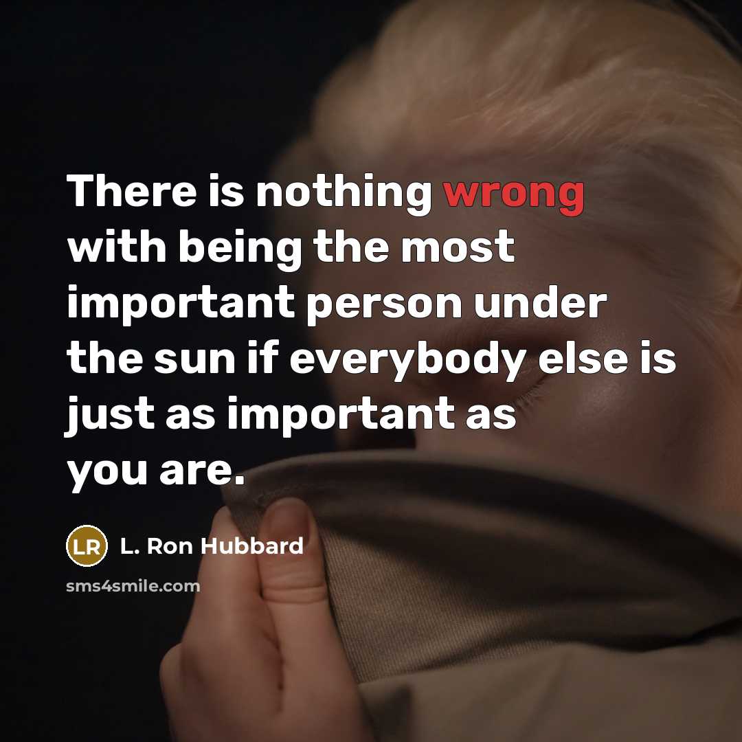 “There is nothing wrong with being the most important person under the sun if everybody else is just as important as you are.” quote by L. Ron Hubbard
