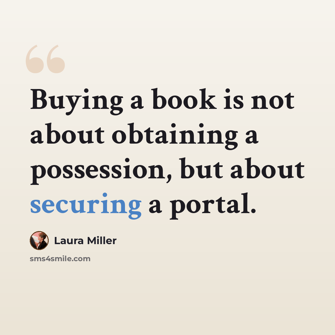 “Buying a book is not about obtaining a possession, but about securing a portal.” quote by Laura Miller