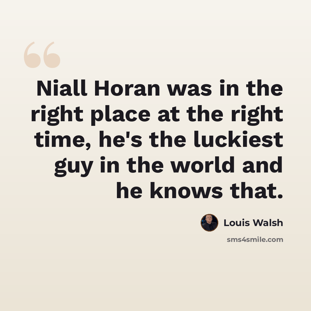 “Niall Horan was in the right place at the right time, he's the luckiest guy in the world and he knows that.” quote by Louis Walsh