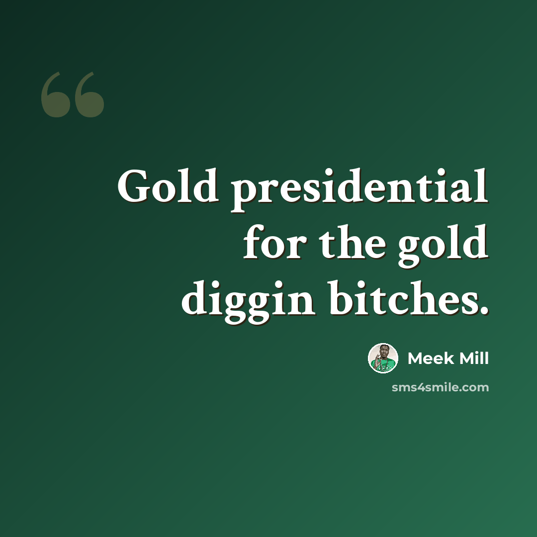 “Gold presidential for the gold diggin bitches.” quote by Meek Mill