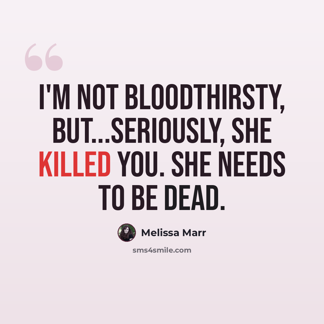 “I'm not bloodthirsty, but...seriously, she killed you. She needs to be dead.” quote by Melissa Marr