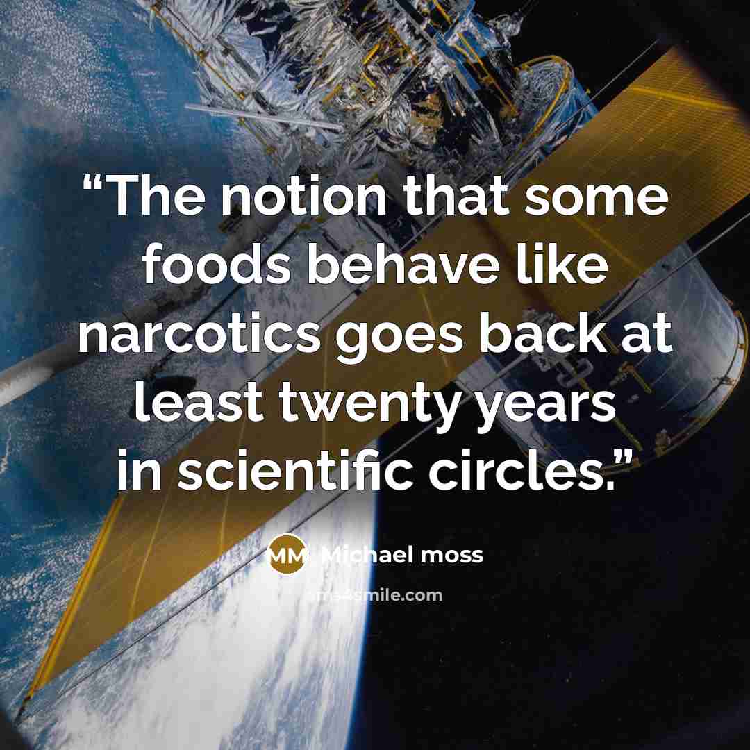 “The notion that some foods behave like narcotics goes back at least twenty years in scientific circles.” quote by Michael Moss