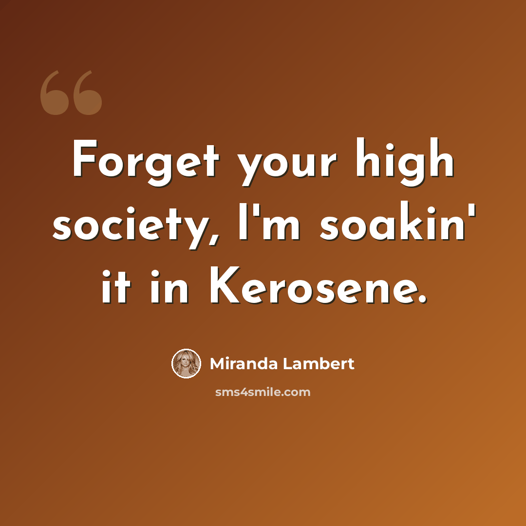 “Forget your high society, I'm soakin' it in Kerosene.” quote by Miranda Lambert