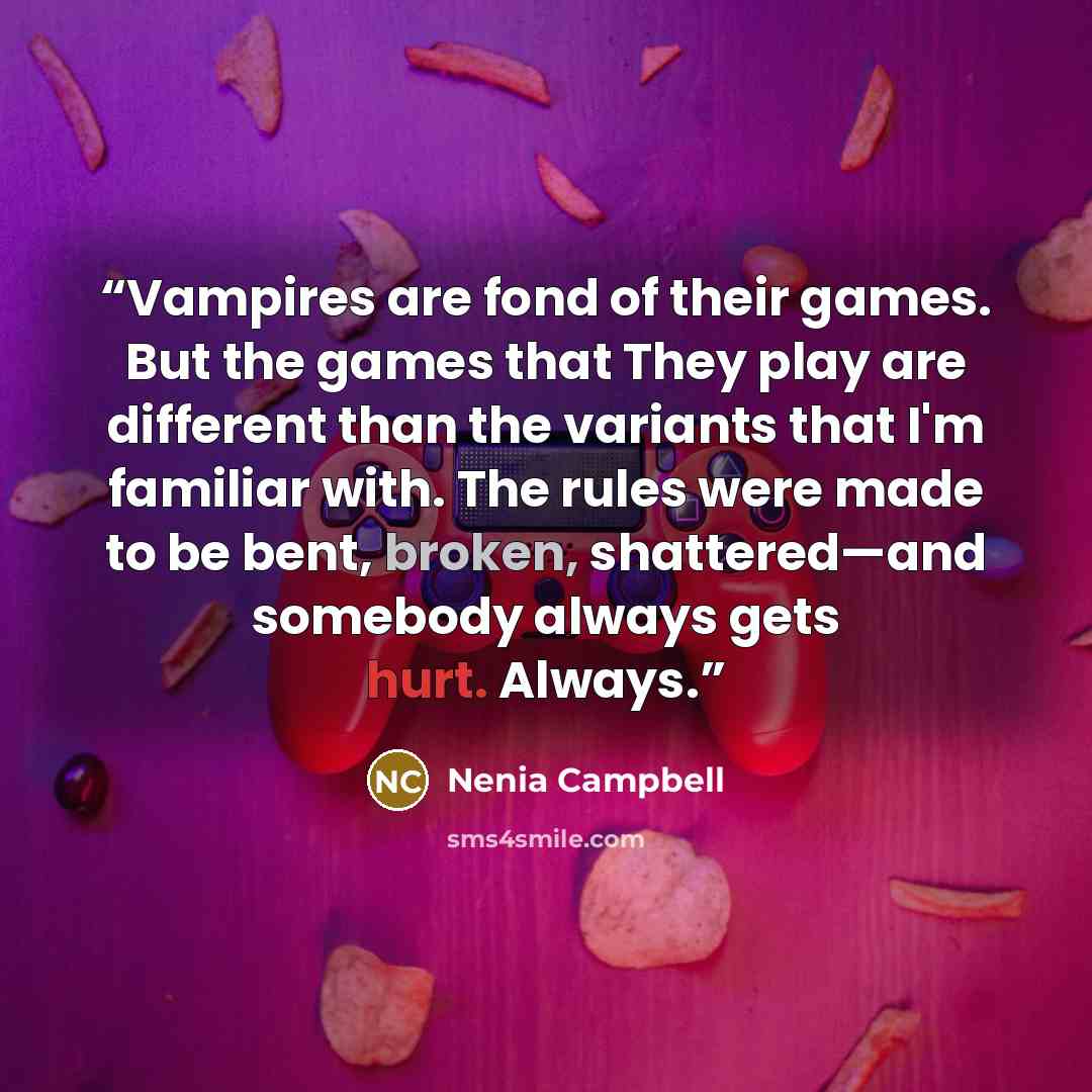 “Vampires are fond of their games. But the games that They play are different than the variants that I'm familiar with. The rules were made to be bent, broken, shattered—and somebody always gets hurt. Always.” quote by Nenia Campbell