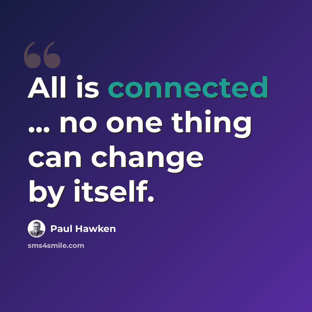 “All is connected ... no one thing can change by itself.” quote by Paul Hawken