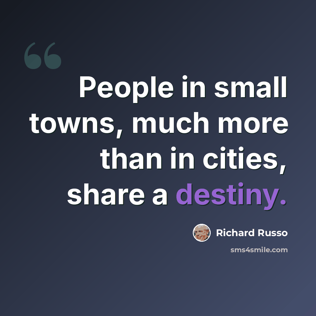 “People in small towns, much more than in cities, share a destiny.” quote by Richard Russo