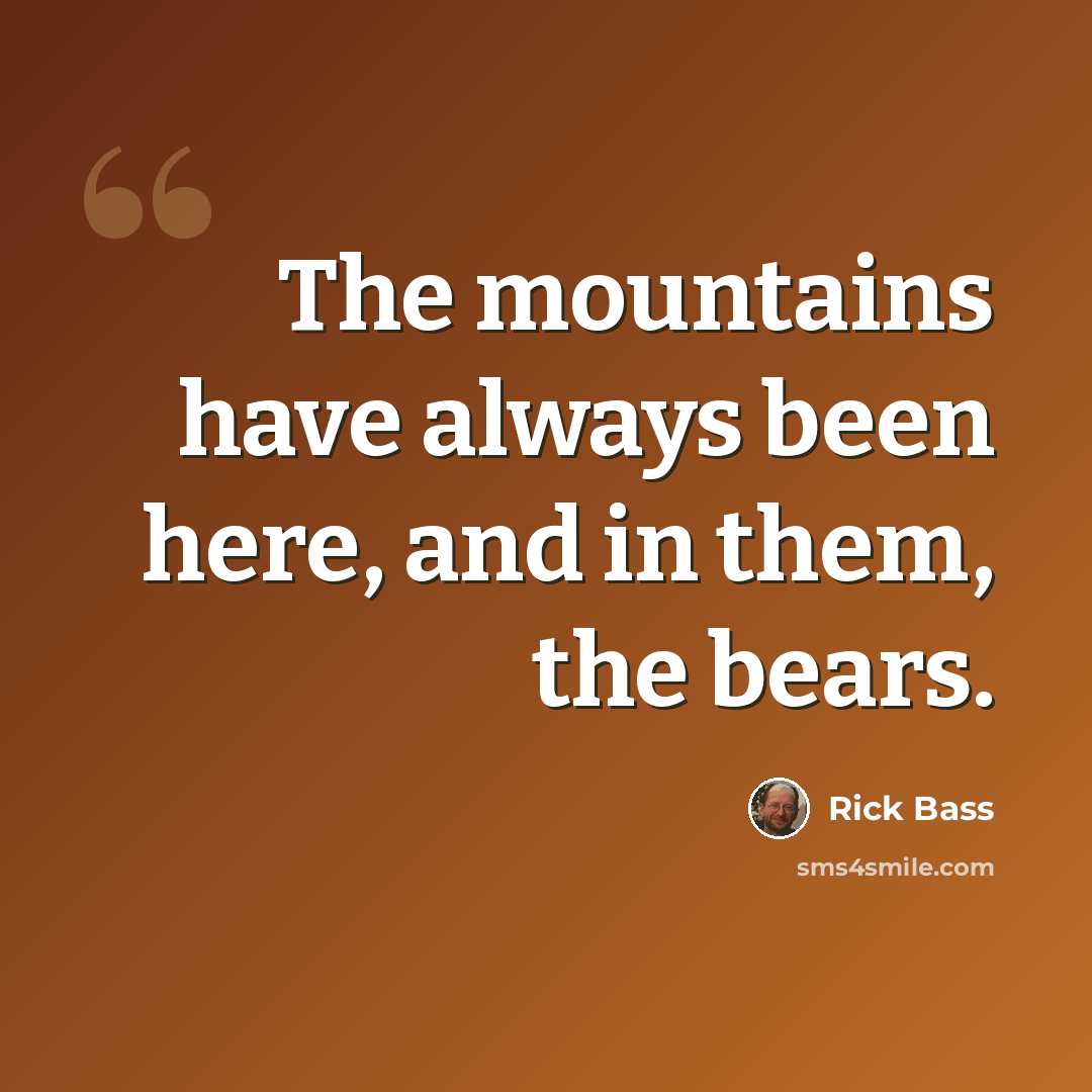 “The mountains have always been here, and in them, the bears.” quote by Rick Bass