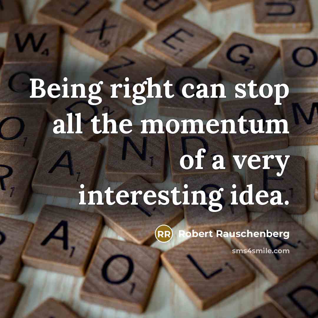 “Being right can stop all the momentum of a very interesting idea.” quote by Robert Rauschenberg