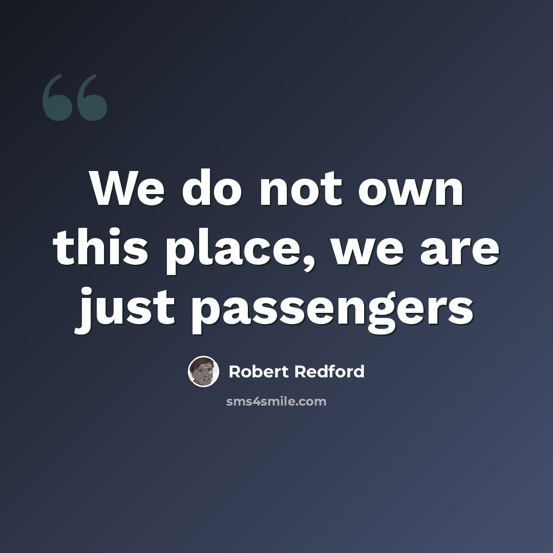 “We do not own this place, we are just passengers” quote by Robert Redford