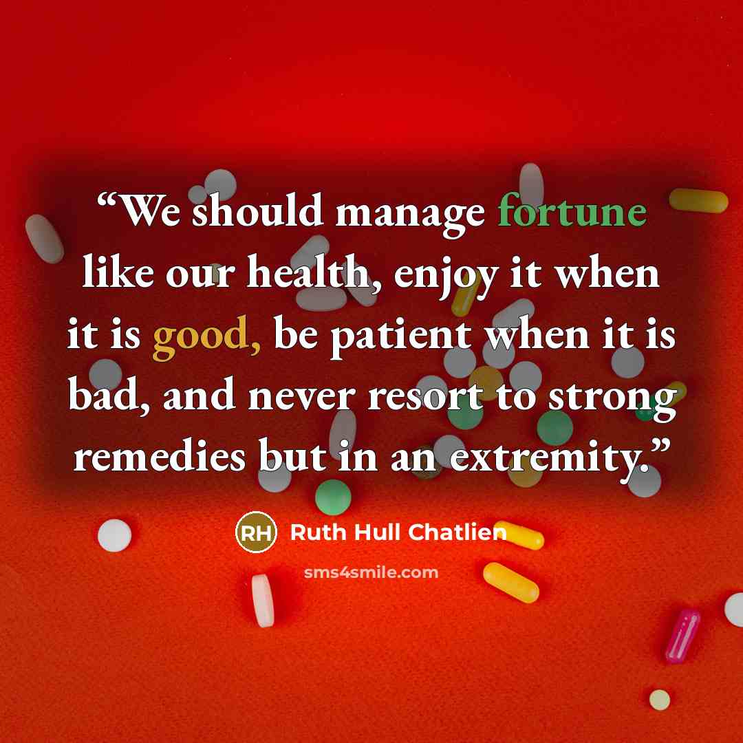 “We should manage fortune like our health, enjoy it when it is good, be patient when it is bad, and never resort to strong remedies but in an extremity.” quote by Ruth Hull Chatlien