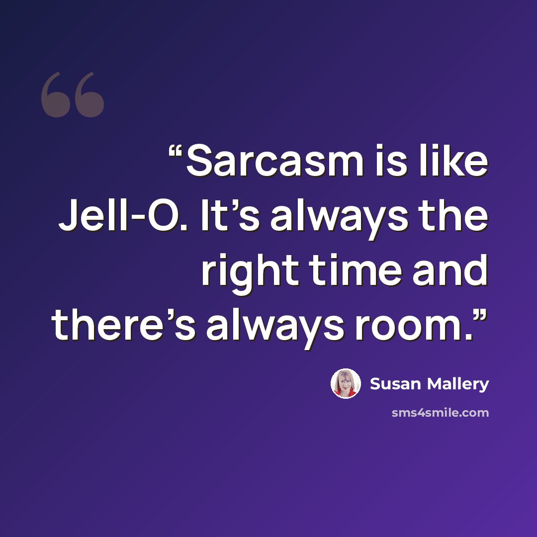 “Sarcasm is like Jell-O. It’s always the right time and there’s always room.” quote by Susan Mallery