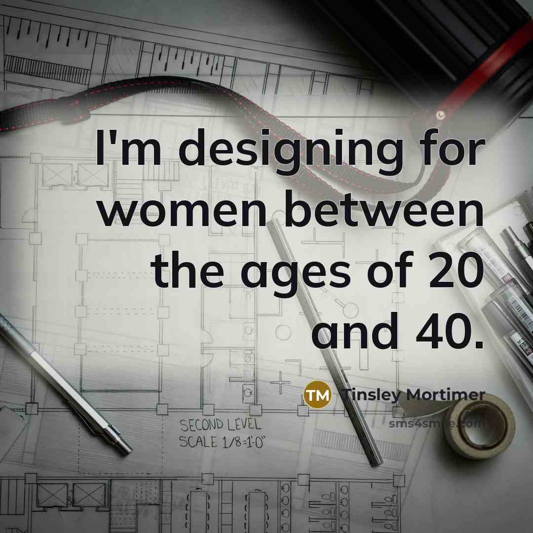 “I'm designing for women between the ages of 20 and 40.” quote by Tinsley Mortimer