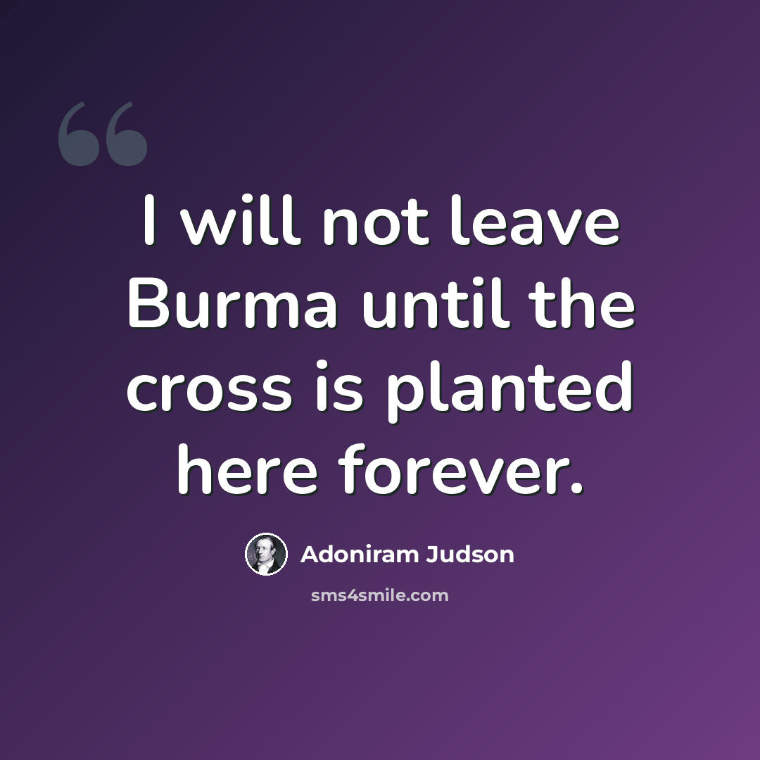 “I will not leave Burma until the cross is planted here forever.” quote by Adoniram Judson