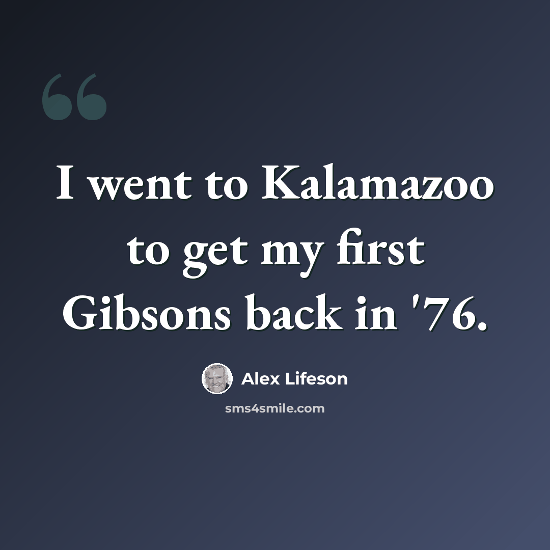 “I went to Kalamazoo to get my first Gibsons back in '76.” quote by Alex Lifeson