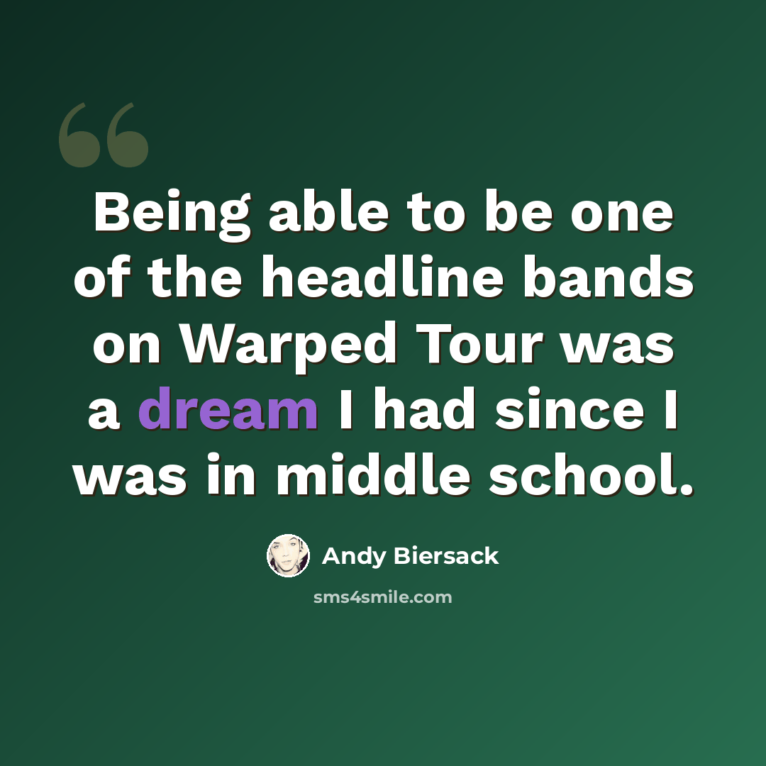 “Being able to be one of the headline bands on Warped Tour was a dream I had since I was in middle school.” quote by Andy Biersack