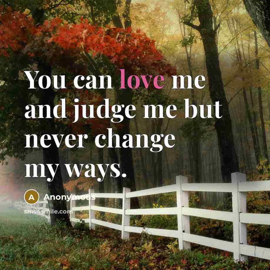 “You can love me and judge me but never change my ways.” quote by Anonymous
