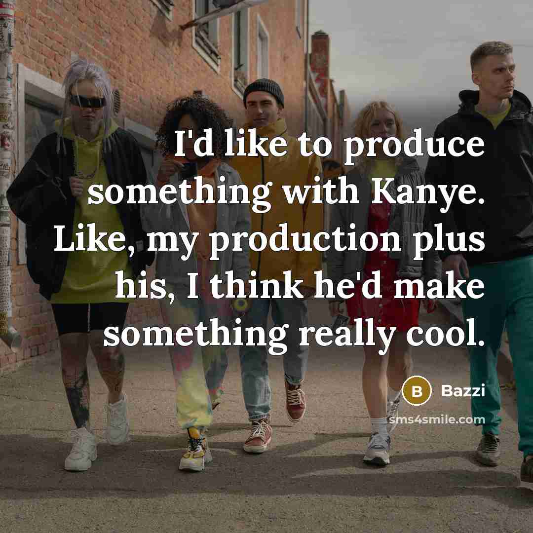 “I'd like to produce something with Kanye. Like, my production plus his, I think he'd make something really cool.” quote by Bazzi