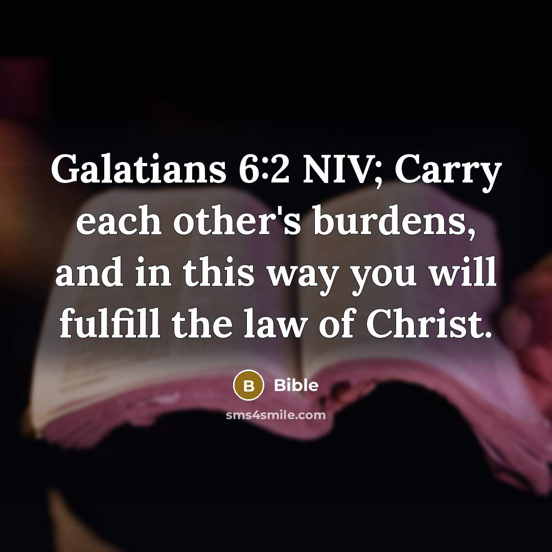 “Galatians 6:2 NIV; Carry each other's burdens, and in this way you will fulfill the law of Christ.” quote by Bible