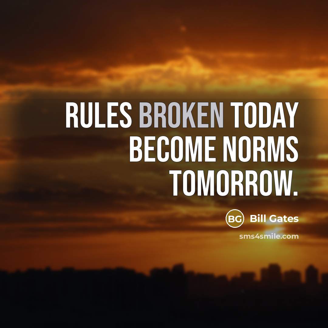 “Rules broken today become norms tomorrow.” quote by Bill Gates