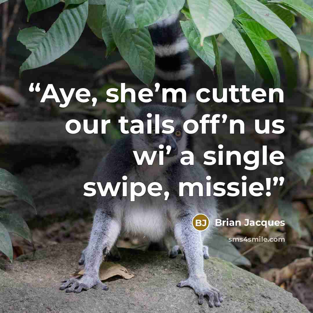 “Aye, she’m cutten our tails off’n us wi’ a single swipe, missie!” quote by Brian Jacques