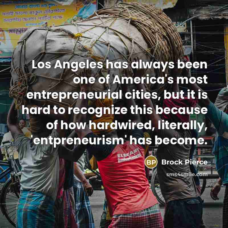 “Los Angeles has always been one of America's most entrepreneurial cities, but it is hard to recognize this because of how hardwired, literally, 'entpreneurism' has become.” quote by Brock Pierce