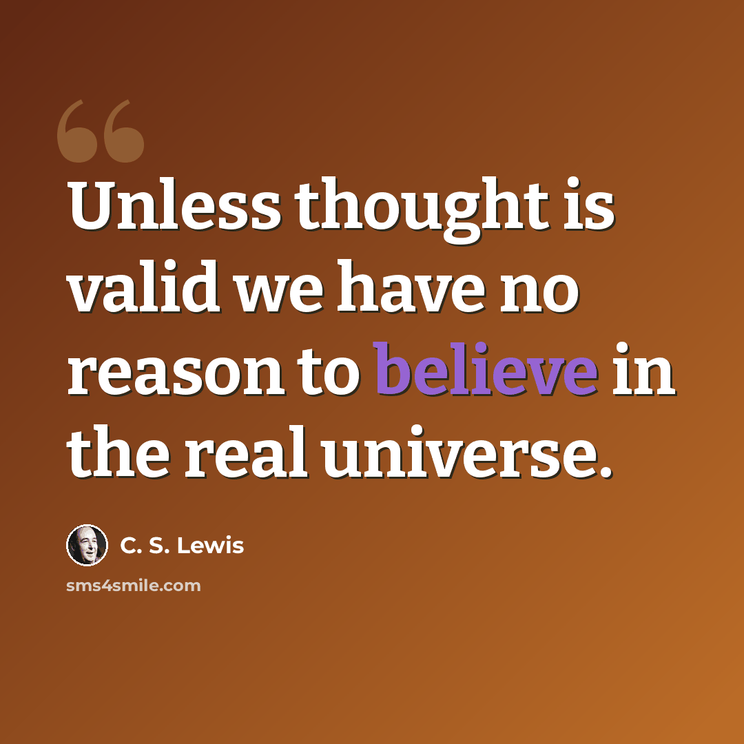 “Unless thought is valid we have no reason to believe in the real universe.” quote by C. S. Lewis