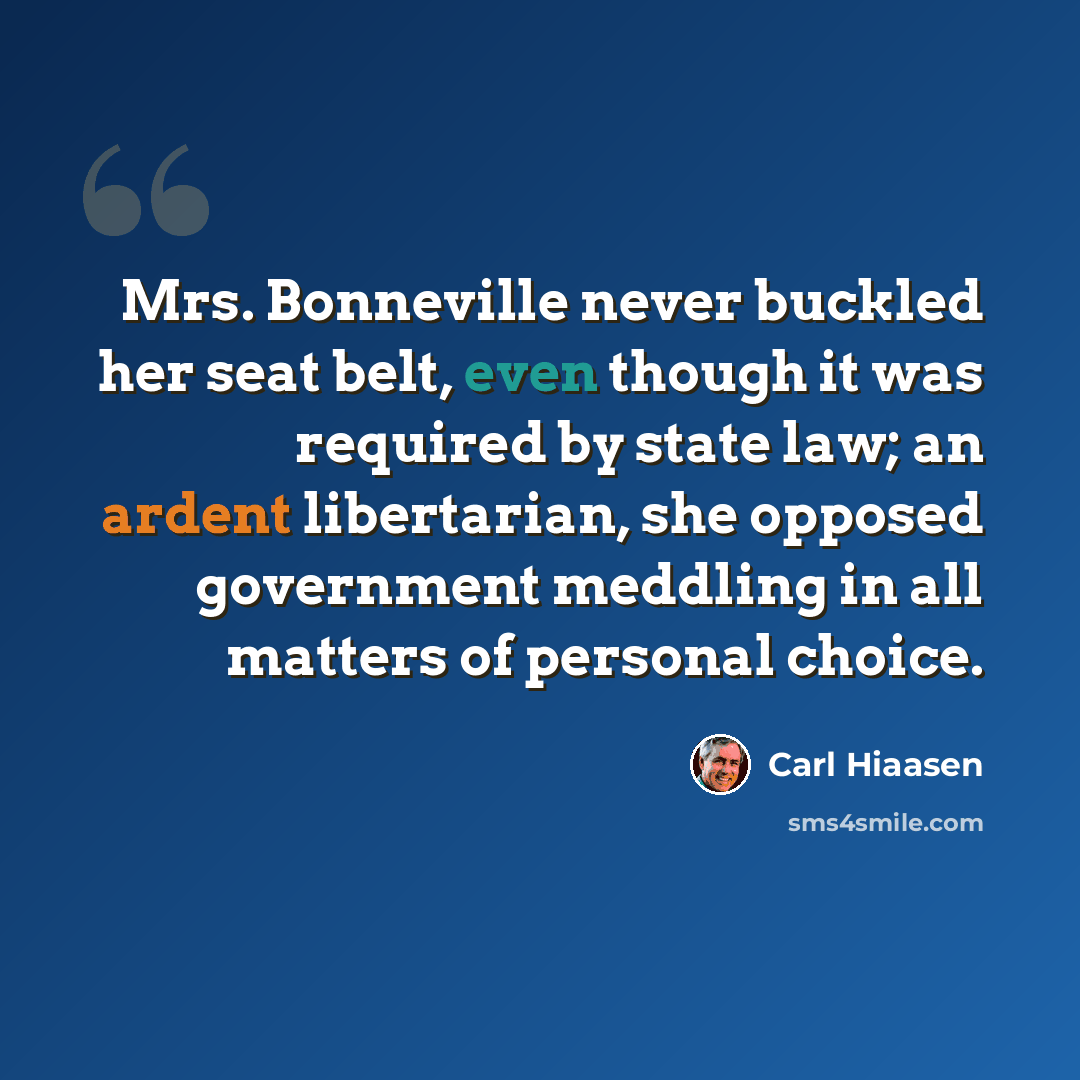 “Mrs. Bonneville never buckled her seat belt, even though it was required by state law; an ardent libertarian, she opposed government meddling in all matters of personal choice.” quote by Carl Hiaasen