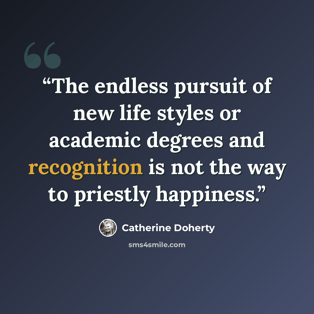 “The endless pursuit of new life styles or academic degrees and recognition is not the way to priestly happiness.” quote by Catherine Doherty
