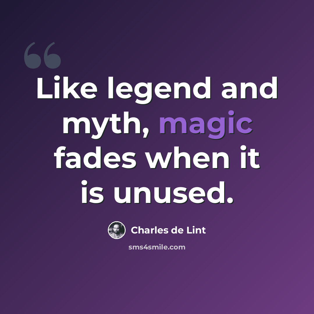 “Like legend and myth, magic fades when it is unused.” quote by Charles de Lint