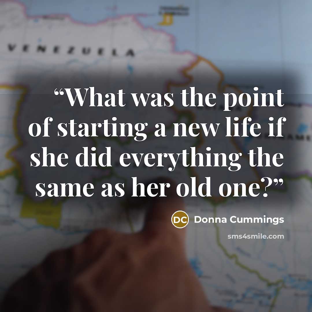 “What was the point of starting a new life if she did everything the same as her old one?” quote by Donna Cummings