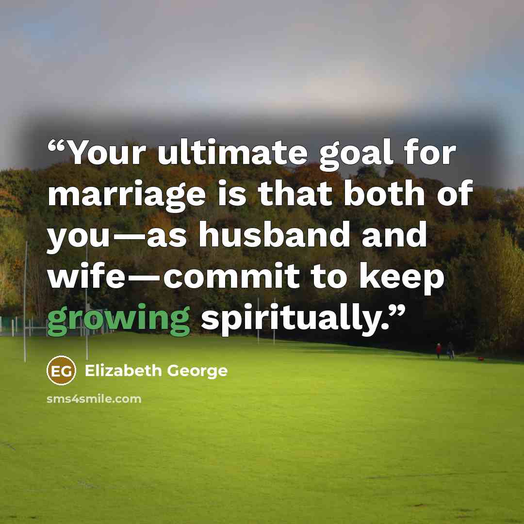 “Your ultimate goal for marriage is that both of you—as husband and wife—commit to keep growing spiritually.” quote by Elizabeth George