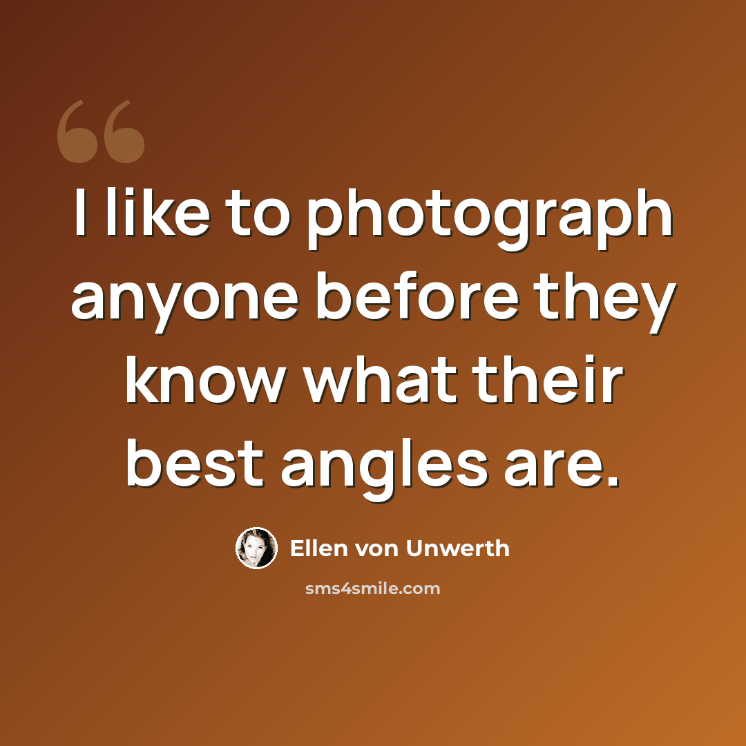 “I like to photograph anyone before they know what their best angles are.” quote by Ellen von Unwerth