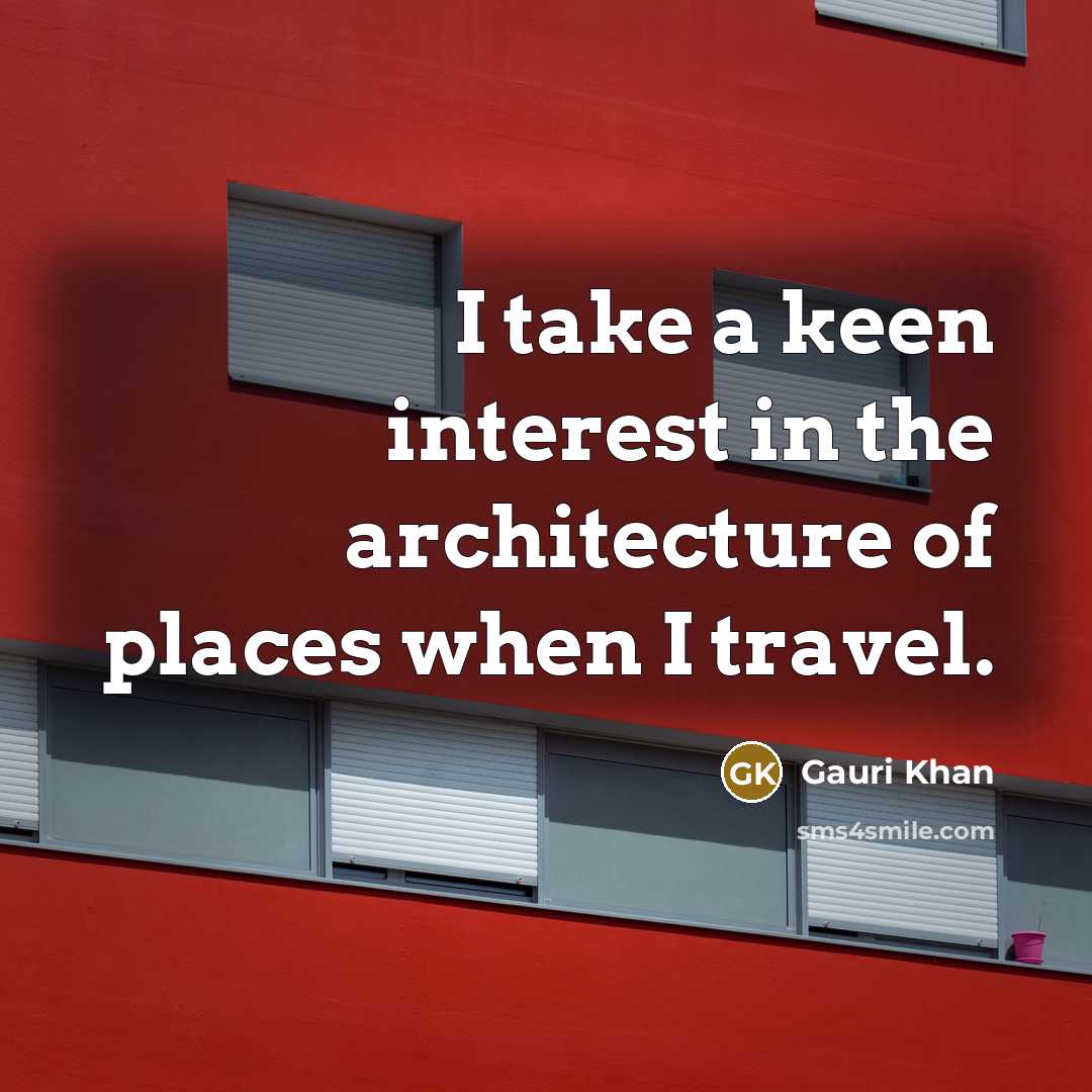 “I take a keen interest in the architecture of places when I travel.” quote by Gauri Khan