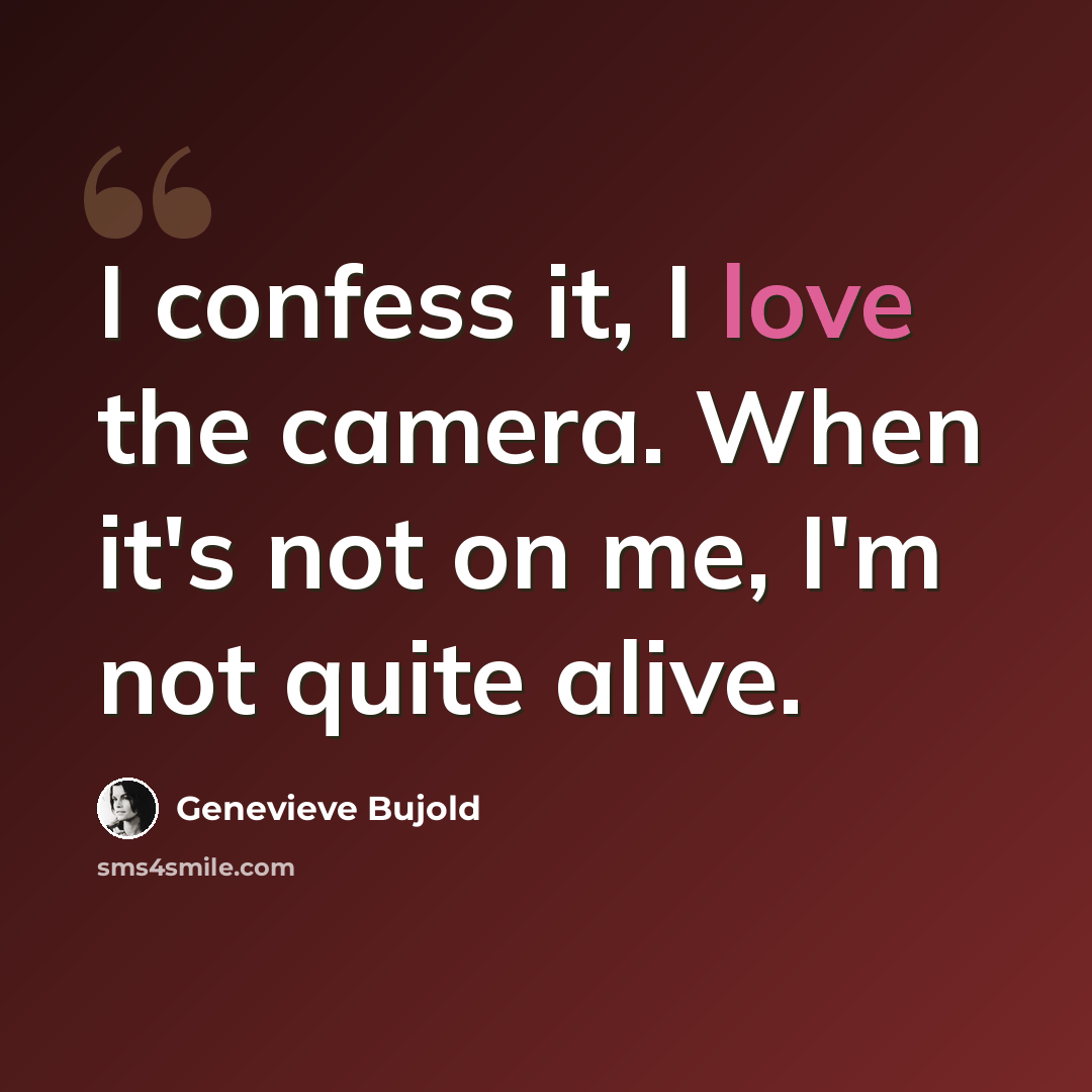 “I confess it, I love the camera. When it's not on me, I'm not quite alive.” quote by Genevieve Bujold